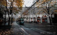 社会焦点：芭乐app最新下载让人咋舌 · 热点8403
