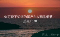 你可能不知道的国产SUV精品细节 · 热点1570