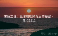 未解之谜：张津瑜视频背后的秘密 · 热点1511