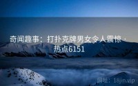 奇闻趣事：打扑克牌男女令人震惊 · 热点6151