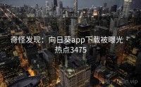 奇怪发现：向日葵app下载被曝光 · 热点3475
