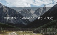 新闻播报：小蝌蚪app下载引人关注