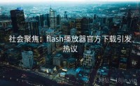 社会聚焦：flash播放器官方下载引发热议
