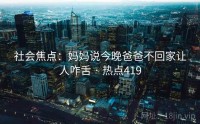 社会焦点：妈妈说今晚爸爸不回家让人咋舌 · 热点419