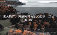 逆天操作！黄金网站app又出事 · 热点6170