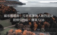娱乐圈塌房：打扑克牌两人剧烈运动视频引热议 · 爆笑7238