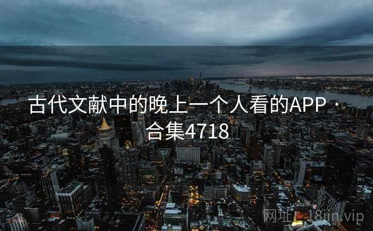 古代文献中的晚上一个人看的APP · 合集4718