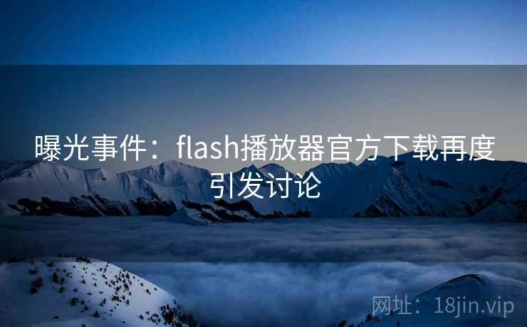 曝光事件：flash播放器官方下载再度引发讨论