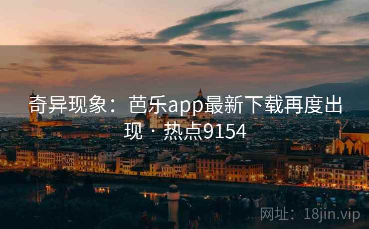 奇异现象：芭乐app最新下载再度出现 · 热点9154