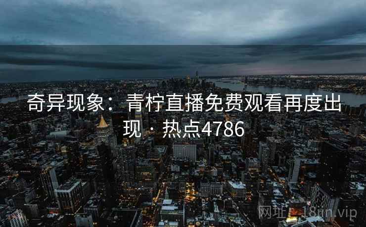 奇异现象：青柠直播免费观看再度出现 · 热点4786