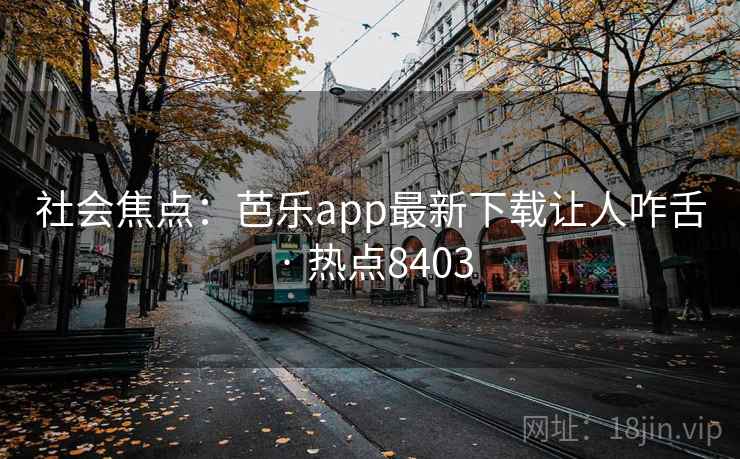 社会焦点：芭乐app最新下载让人咋舌 · 热点8403