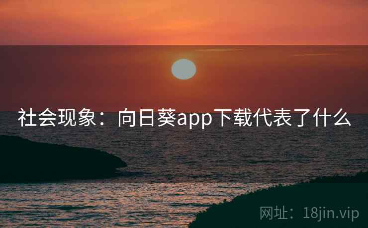 社会现象：向日葵app下载代表了什么