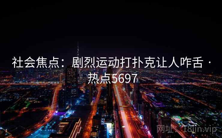 社会焦点：剧烈运动打扑克让人咋舌 · 热点5697