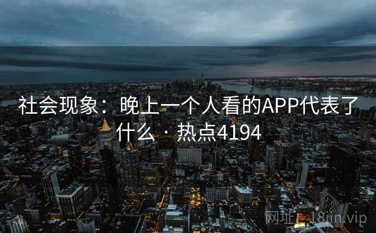 社会现象：晚上一个人看的APP代表了什么 · 热点4194