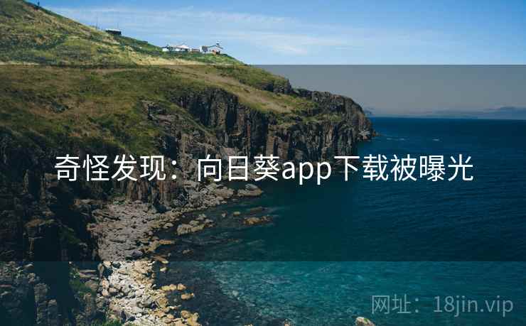奇怪发现：向日葵app下载被曝光