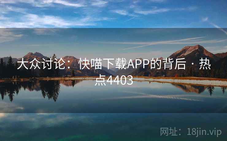 大众讨论：快喵下载APP的背后 · 热点4403