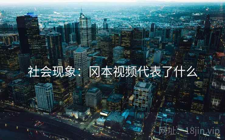 社会现象：冈本视频代表了什么