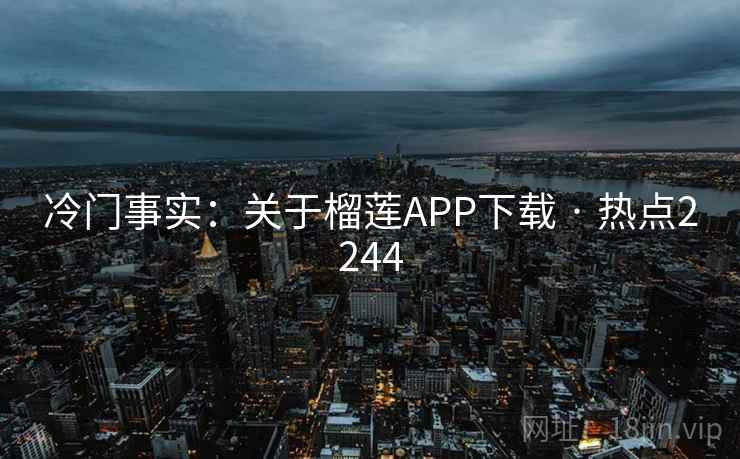 冷门事实：关于榴莲APP下载 · 热点2244