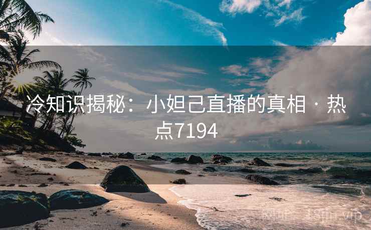 冷知识揭秘:小妲己直播的真相 · 热点7194 冷知识揭秘:小妲己直播的真相 · 热点7194