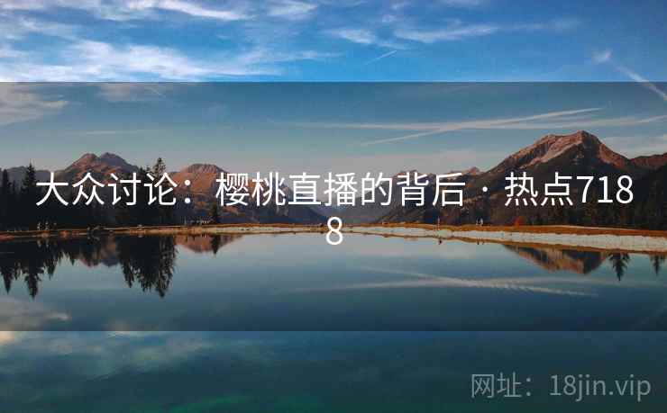 大众讨论：樱桃直播的背后 · 热点7188